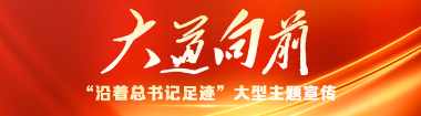 大道向前——“沿着总书记足迹”大型主题宣传